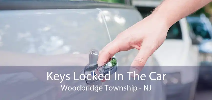 Keys Locked In The Car Woodbridge Township - NJ